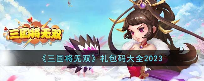 三国将无双游戏礼包码大全：你需要的礼包码有哪些？