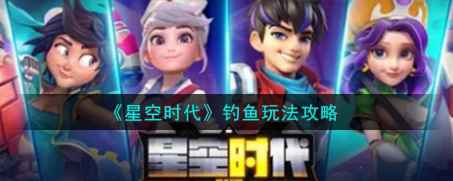 星空时代钓鱼攻略：如何轻松钓到大鱼？