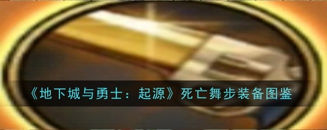 地下城与勇士：起源死亡舞步装备详解