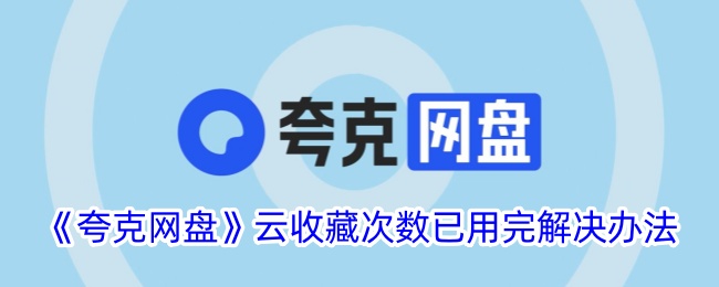 如何解决夸克网盘云收藏次数已用完问题