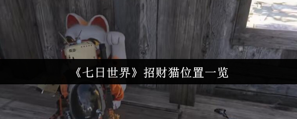 《七日世界》招财猫分布全攻略