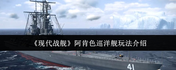 《现代战舰》阿肯色巡洋舰操作指南解析