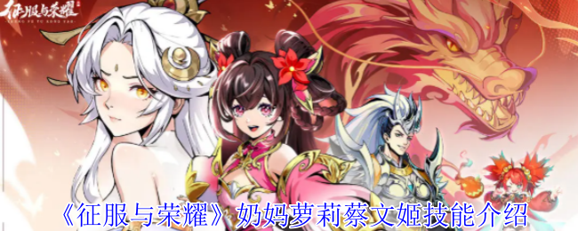《征服与荣耀》蔡文姬技能详解：奶妈萝莉的魅力与战斗力