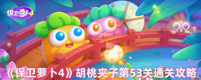 《保卫萝卜4》胡桃夹子第53关完全解析与通关技巧