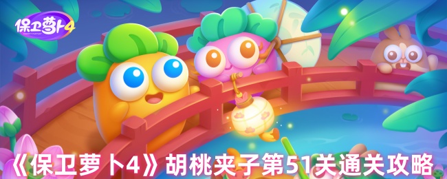 《保卫萝卜4》胡桃夹子第51关全解密技巧分享