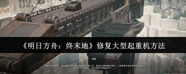 《明日方舟：终末地》大型起重机修复技巧解析