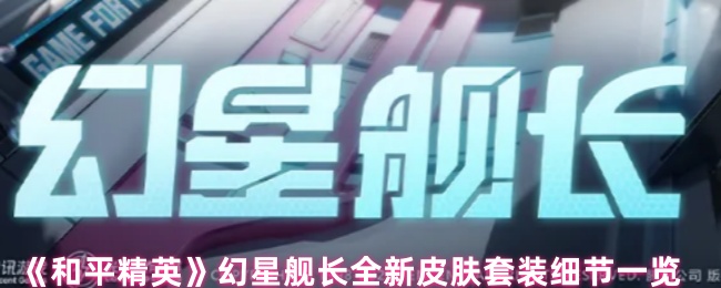 《和平精英》幻星舰长新款皮肤套装详解与特点分析