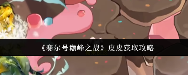 《赛尔号巅峰之战》皮皮获取全攻略指南