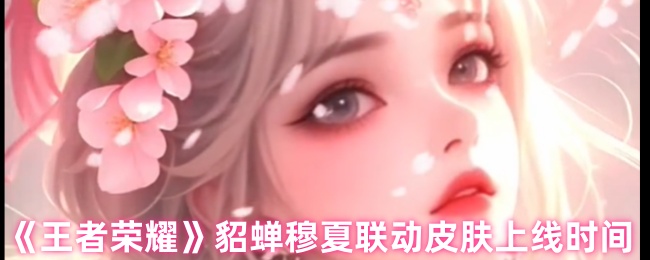 《王者荣耀》貂蝉与穆夏联动皮肤发布日期解析