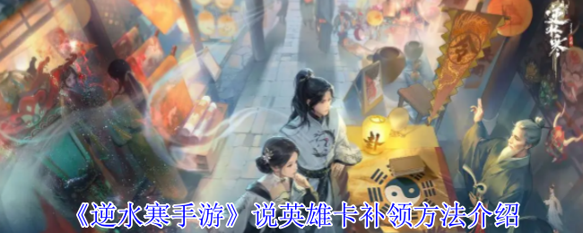 《逆水寒手游》英雄卡补领方法详解与技巧分享
