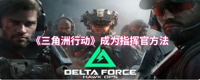 《三角洲行动》掌握指挥技巧的必备方法