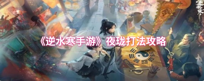 《逆水寒手游》夜珑战斗技巧解析
