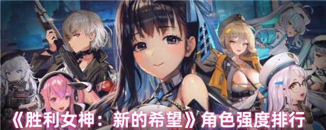 《胜利女神：新的希望》角色实力评测与排名分析
