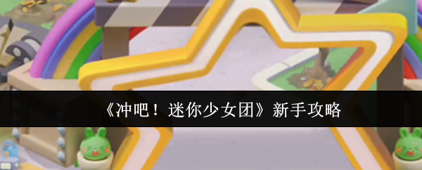 《冲吧！迷你少女团》新手入门指南