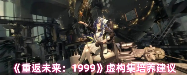《重返未来：1999》虚构集角色培养全攻略