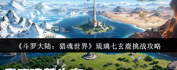 《斗罗大陆：猎魂世界》琉璃七玄鹿挑战全解析
