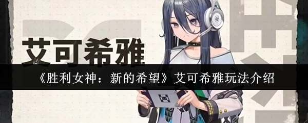 《胜利女神：新的希望》艾可希雅使用指南详解