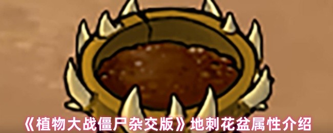 《植物大战僵尸杂交版》地刺花盆属性解析与应用指南