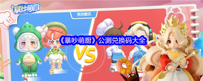 《暴吵萌厨》公测兑换码汇总与获取指南