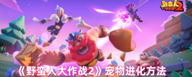 《野蛮人大作战2》宠物进化技巧解析