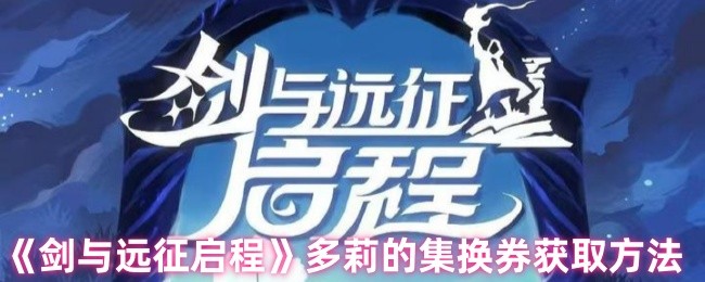 《剑与远征启程》多莉集换券获取全攻略