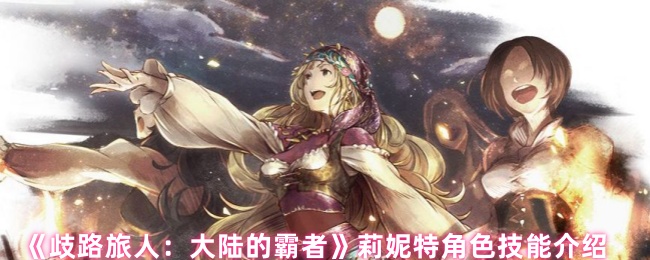 《歧路旅人：大陆的霸者》莉妮特技能全面解析与应用指南