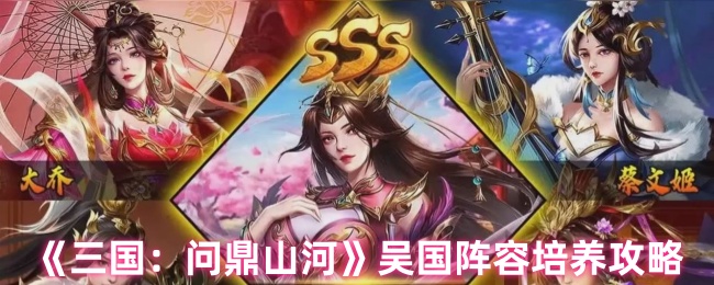 《三国：问鼎山河》吴国阵容提升指南