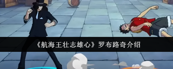 《航海王壮志雄心》罗布路奇全面解析与玩法指南