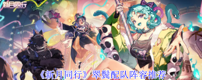 《新月同行》翠鬓角色搭配阵容指南