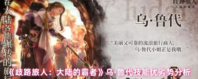 《歧路旅人：大陆的霸者》乌·鲁代技能的优势与劣势全面解析