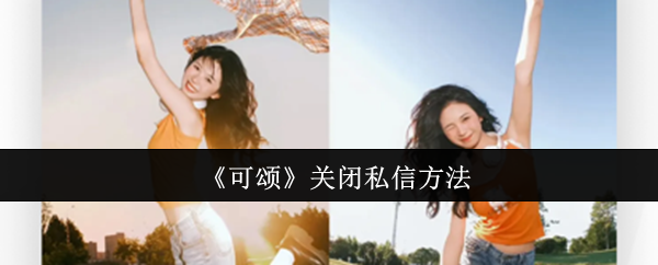 《可颂app》如何有效关闭私信功能