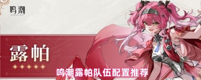 《鸣潮》鸣潮露帕最佳阵容搭配指南