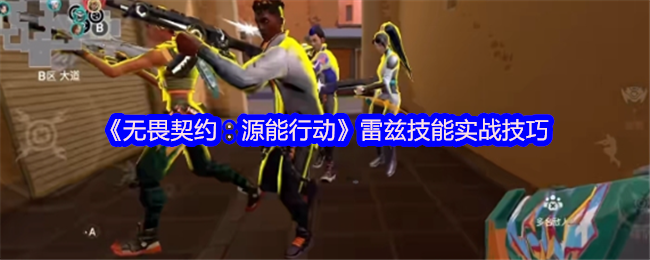 《无畏契约：源能行动》雷兹技能使用全攻略