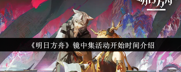 《明日方舟》镜中集活动启动时间详解