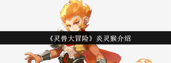 《灵兽大冒险》炎灵猴的全面解析与玩法指南