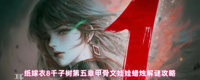 《纸嫁衣8千子树》纸嫁衣千子树第5章甲骨文娃娃与蜡烛解谜详解