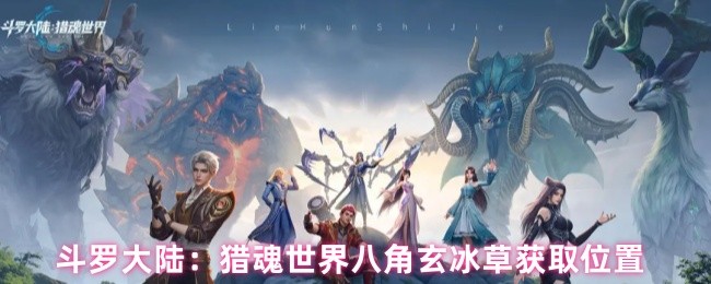 《斗罗大陆：猎魂世界》猎魂世界八角玄冰草获取指南与位置解析