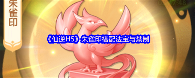 《仙逆H5》朱雀印的法宝与禁制最佳搭配指南
