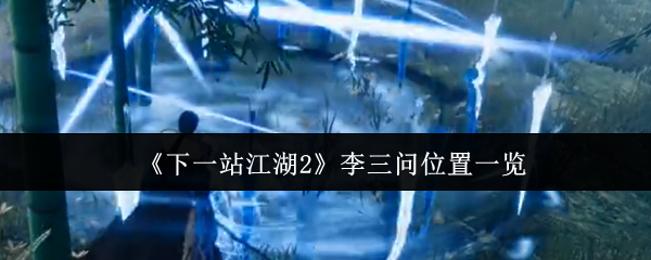 《下一站江湖Ⅱ》李三问位置全解析