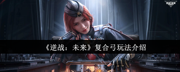 《逆战：未来》复合弓技巧详解