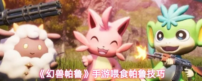 《幻兽帕鲁》手游帕鲁喂食技巧解析