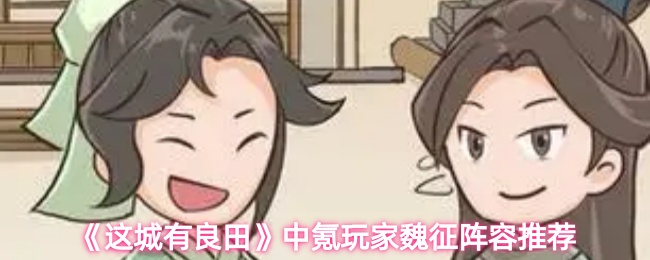 《这城有良田》中氪玩家必备魏征阵容解析