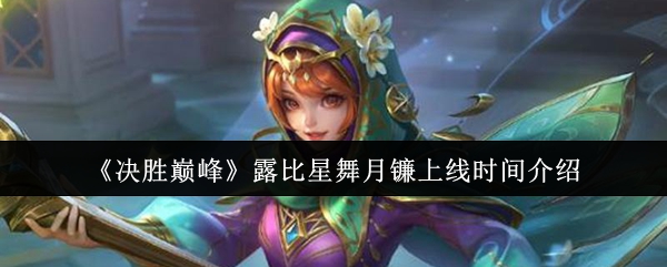 《决胜巅峰》露比星舞月镰正式上线时间揭秘