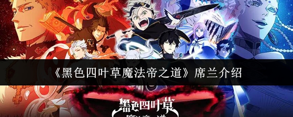 《黑色四叶草魔法帝之道》席兰的全面解析与玩法指南