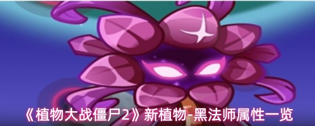 《植物大战僵尸2》黑法师属性详解：新植物的全面解析