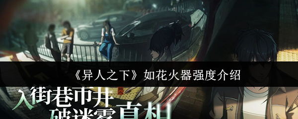 《异人之下》火器强度全面解析：如花绚烂绽放