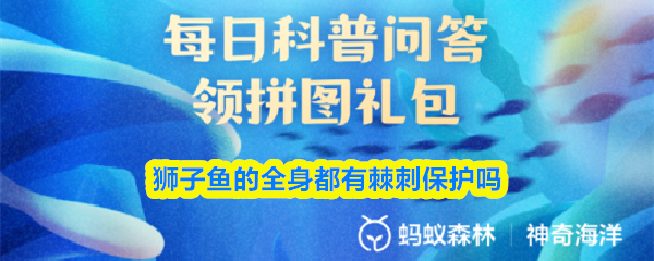 《支付宝》狮子鱼的全身是否具备刺状防护机制？