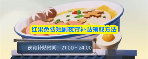 《红果免费短剧》红果短剧夜宵补贴领取全攻略